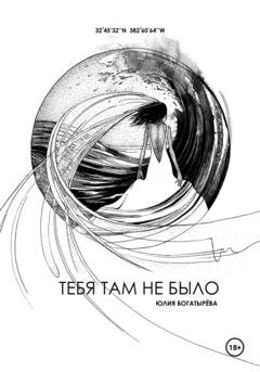 Обложка книги «Тебя там не было» — Юлия Богатырёва