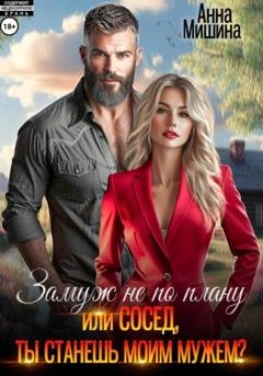 Обложка книги «Замуж не по плану, или Сосед, ты станешь моим мужем?» — Анна Мишина