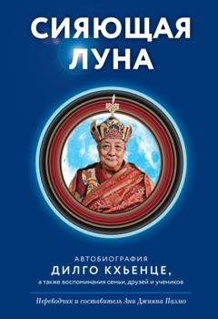Обложка книги «Сияющая луна. Автобиография Дилго Кхьенце, а также воспоминания семьи, друзей и учеников» — Дилго Кхьенце Ринпоче