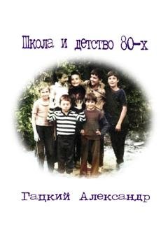 Обложка книги «Школа и детство 80-х» — Александр Гацкий