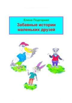 Обложка книги «Забавные истории маленьких друзей» — Елена Подгорная