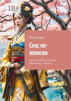 Обложка книги «Секс по-японски. Практика «Онна-но кагэ», «Йокозуна», «Шунга»» — Рита Фокс