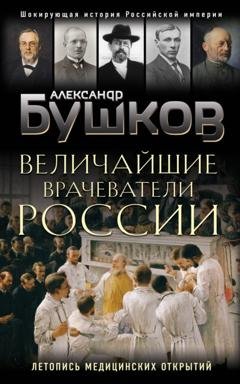 Обложка книги «Величайшие врачеватели России. Летопись исторических медицинских открытий» — Александр Бушков