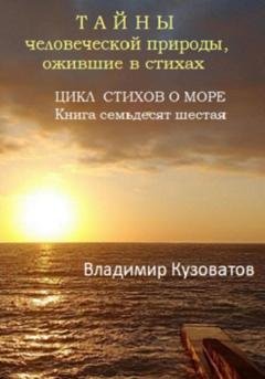 Обложка книги «Тайны человеческой природы, ожившие в стихах. Цикл стихов о море. Книга семьдесят шестая» — Владимир Петрович Кузоватов