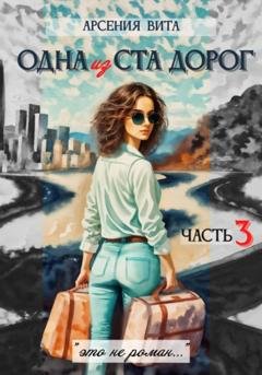 Обложка книги «Одна из ста дорог. Часть 3» — Арсения Вита
