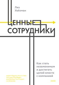 Обложка книги «Ценные сотрудники. Как стать незаменимым и достигать целей вместе с компанией» — Лиз Уайзман