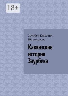 Обложка книги «Кавказские истории Заурбека» — Заурбек Юрьевич Шахмурзаев