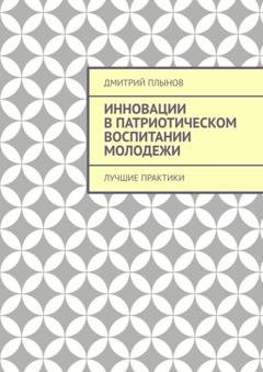 Обложка книги «Инновации в патриотическом воспитании молодежи. Лучшие практики» — Дмитрий Плынов