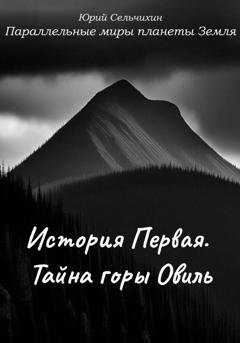 Обложка книги «Параллельные миры планеты Земля. История Первая. Тайна горы Овиль» — Юрий Сельчихин
