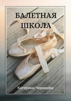 Обложка книги «Балетная школа» — Катерина Черинова