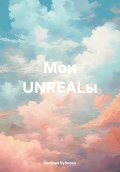 Обложка книги «Мои UNREALы» — Евгения Бубнова