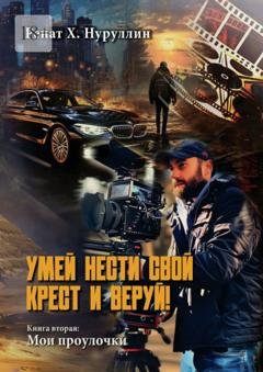Обложка книги «Умей нести свой крест и веруй! Книга вторая: Мои проулочки» — Ренат Х. Нуруллин