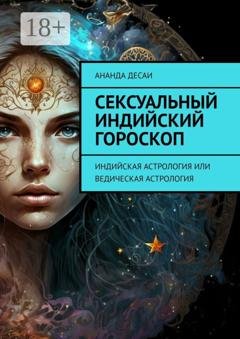 Обложка книги «Сексуальный индийский гороскоп. Индийская астрология или ведическая астрология» — Ананда Десаи