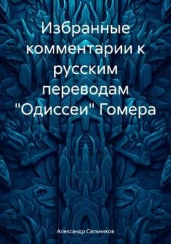 Обложка книги «Избранные комментарии к русским переводам «Одиссеи» Гомера» — Александр Аркадьевич Сальников