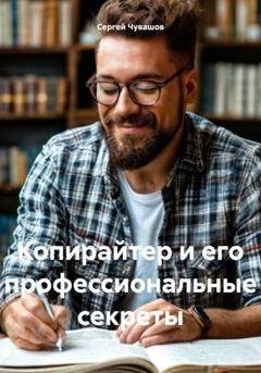 Обложка книги «Копирайтер и его профессиональные секреты» — Сергей Юрьевич Чувашов