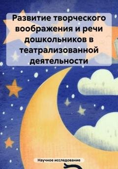 Обложка книги «Развитие творческого воображения и речи дошкольников в театрализованной деятельности» — Научное исследование