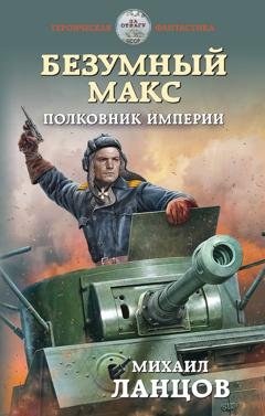 Обложка книги «Безумный Макс. Полковник Империи» — Михаил Ланцов