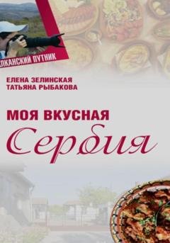 Обложка книги «Моя Вкусная Сербия» — Елена Константиновна Зелинская
