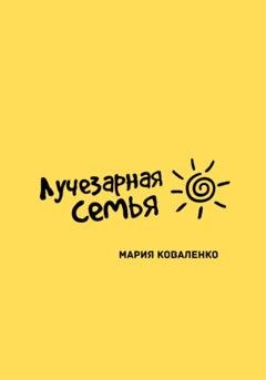 Обложка книги «Лучезарная семья» — Мария Александровна Коваленко