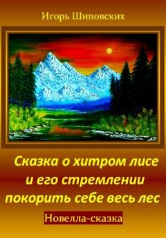 Обложка книги «Сказка о хитром лисе и его стремлении покорить себе весь лес» — Игорь Дасиевич Шиповских