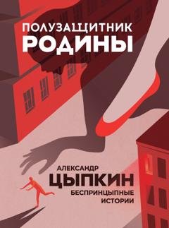 Обложка книги «Полузащитник Родины. БеспринцЫпные истории» — Александр Цыпкин