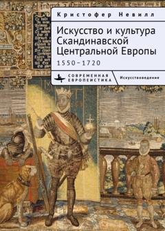Обложка книги «Искусство и культура Скандинавской Центральной Европы. 1550–1720» — Кристоффер Невилл