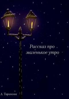 Обложка книги «Рассказ про маленькое утро» — Анастасия Андреевна Таранова