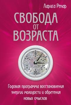 Обложка книги «Свобода от возраста. Годовая программа восстановления энергии молодости и обретения новых смыслов» — Лариса Ренар