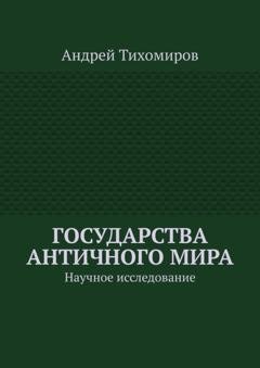 Обложка книги «Государства античного мира. Научное исследование» — Андрей Тихомиров