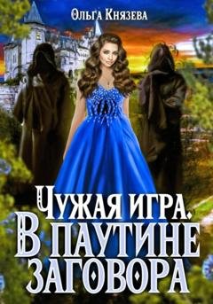 Обложка книги «Чужая игра. В паутине заговора» — Ольга Князева