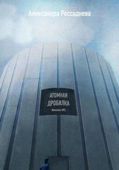 Обложка книги «Атомная дробилка» — Александра Россаднева