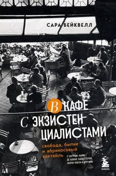 Обложка книги «В кафе с экзистенциалистами. Свобода, бытие и абрикосовый коктейль» — Сара Бейквелл