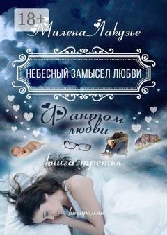 Обложка книги «Небесный замысел любви. Фантом любви. Книга третья» — Милена Лакузье