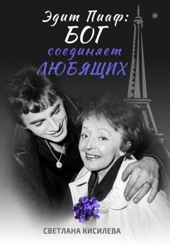 Обложка книги «Эдит Пиаф: Бог соединяет любящих» — Светлана Кисилева