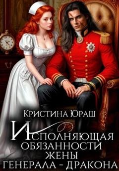 Обложка книги «Исполняющая обязанности жены генерала дракона» — Кристина Юрьевна Юраш