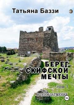 Обложка книги «Берег скифской мечты. Том 1. В тени затмения» — Татьяна Баззи