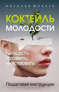 Обложка книги «Коктейль молодости. Пить, есть, готовить, чувствовать. Пошаговая инструкция» — Наталья Шульга