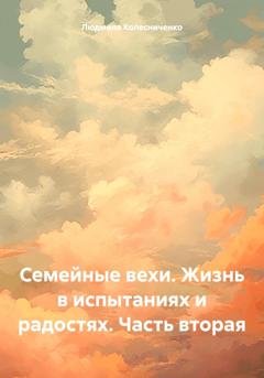 Обложка книги «Семейные вехи. Жизнь в испытаниях и радостях. Часть вторая» — Людмила Евгеньевна Колесниченко