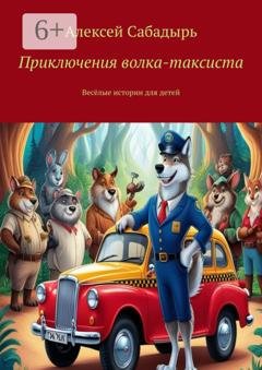 Обложка книги «Приключения волка-таксиста. Весёлые истории для детей» — Алексей Сабадырь