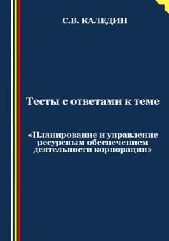 Обложка книги «Тесты с ответами к теме «Планирование и управление ресурсным обеспечением деятельности корпорации»» — Сергей Каледин
