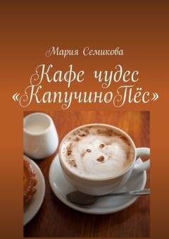 Обложка книги «Кафе чудес «КапучиноПёс»» — Мария Семикова