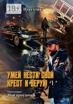 Обложка книги «Умей нести свой крест и веруй! Книга вторая: Мои проулочки» — Ренат Х. Нуруллин
