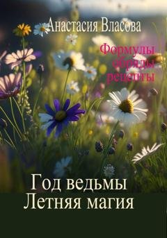 Обложка книги «Год ведьмы. Летняя магия. Формулы, обряды, рецепты» — Анастасия Власова