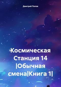 Обложка книги «Космическая Станция 14 |Обычная смена|Книга 1|» — Дмитрий Денисович Попов