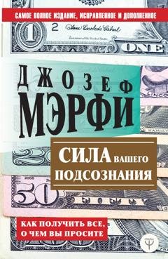 Обложка книги «Сила вашего подсознания. Как получить все, о чем вы просите» — Джозеф Мэрфи