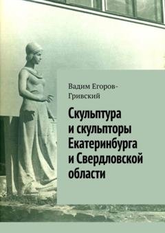 Обложка книги «Скульптура и скульпторы Екатеринбурга и Свердловской области» — Вадим Егоров-Гривский