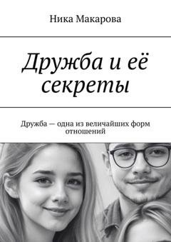 Обложка книги «Дружба и её секреты. Дружба – одна из величайших форм отношений» — Ника Макарова