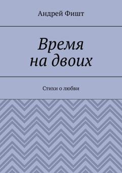 Обложка книги «Время на двоих. Стихи о любви» — Андрей Фишт
