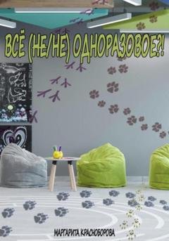 Обложка книги «Всё (не/не) одноразовое?!» — Маргарита Красноборова