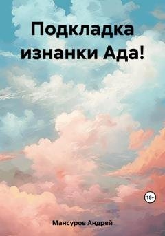 Обложка книги «Подкладка изнанки Ада!» — Андрей Арсланович Мансуров